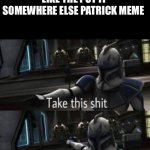 Captain Rex | WHEN PEOPLE SAY THIS MEME TEMPLATE IS LIKE THE PUT IT SOMEWHERE ELSE PATRICK MEME | image tagged in captain rex,memes,funny memes,funny | made w/ Imgflip meme maker
