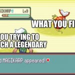 You're not a legendary sir | WHAT YOU FIND; YOU TRYING TO CATCH A LEGENDARY | image tagged in oh yay | made w/ Imgflip meme maker