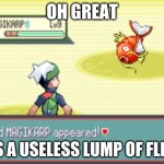 Magicarp | OH GREAT; IT'S A USELESS LUMP OF FLESH | image tagged in oh yay | made w/ Imgflip meme maker