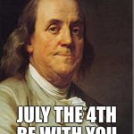 Ben Franklin | JULY THE 4TH
BE WITH YOU | image tagged in ben franklin,4th of july,july 4th | made w/ Imgflip meme maker