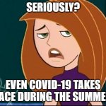 Kim Possible and the Summertime With COVID-19 | SERIOUSLY? EVEN COVID-19 TAKES PLACE DURING THE SUMMER? | image tagged in kim possible annoyed/disgusted,covid-19,coronavirus,summer,vacation | made w/ Imgflip meme maker