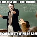 Grammar Nazi Teacher | DID YOU REALLY JUST WRITE FOOL RATHER THAN FULL? HAVE YOU GOT A DEATH WISH OR SOMETHING? | image tagged in grammar nazi teacher,grammar nazi | made w/ Imgflip meme maker