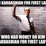 First lady Kardashian | KIM KARDASHIAN FOR FIRST LADY? WHO HAD MONEY ON KIM KARDASHIAN FOR FIRST LADY? | image tagged in betting board | made w/ Imgflip meme maker