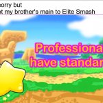 Based on a true story | I'm so sorry but
But I got my brother's main to Elite Smash | image tagged in kirbies have standards,professionals have standards,funny,memes,kirby,super smash bros | made w/ Imgflip meme maker