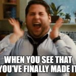 Finally made it | WHEN YOU SEE THAT YOU'VE FINALLY MADE IT | image tagged in jonah hill excited | made w/ Imgflip meme maker