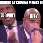 2020 wants us dead | LAUGHING AT CORONA MEMES LIKE; FEBRUARY; JULY | image tagged in steve harvey laughing serious | made w/ Imgflip meme maker
