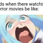 Kids shouldn't watch horror movie films, especially an anime of the same one | Kids when there watching horror movies be like: | image tagged in aqua konosuba,konosuba,horror movie,horror,anime,anime meme | made w/ Imgflip meme maker