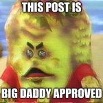 Big Daddy | THIS POST IS; BIG DADDY APPROVED | image tagged in big daddy | made w/ Imgflip meme maker