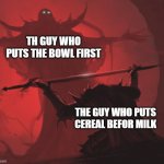 loll gustt boredd | TH GUY WHO PUTS THE BOWL FIRST; THE GUY WHO PUTS CEREAL BEFOR MILK | image tagged in master's blessing | made w/ Imgflip meme maker
