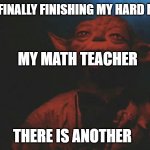 there is another | ME AFTER FINALLY FINISHING MY HARD MATH TEST THERE IS ANOTHER MY MATH TEACHER | image tagged in there is another | made w/ Imgflip meme maker