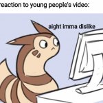 KIDS ARE BAD | my reaction to young people's video:; aight imma dislike | image tagged in furret,youtube,i hate kids,pokemon | made w/ Imgflip meme maker