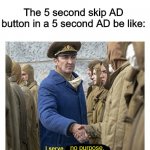 Damn, this is annoying! | The 5 second skip AD button in a 5 second AD be like: | image tagged in memes | made w/ Imgflip meme maker