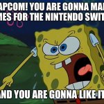 YOU ARE GONNA LIKE IT! | CAPCOM! YOU ARE GONNA MAKE GAMES FOR THE NINTENDO SWITCH! AND YOU ARE GONNA LIKE IT! | image tagged in you are gonna like it | made w/ Imgflip meme maker