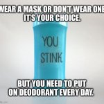 Put on deodorant.  It’s a necessity. | WEAR A MASK OR DON’T WEAR ONE. 
IT’S YOUR CHOICE. BUT YOU NEED TO PUT ON DEODORANT EVERY DAY. | image tagged in deodorant,hot,summer,mask,memes,funny | made w/ Imgflip meme maker