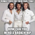 rock and roll | REMASTERED FOR THEIR FANS TODAY; HOW CAN YOU MEND A BROKEN HIP | image tagged in bee gees | made w/ Imgflip meme maker
