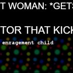 I have no where else to put this meme and I don't know why I made it but here you go | PREGNANT WOMAN: *GETS KICKED*; THE DOCTOR THAT KICKED HER: | image tagged in rip enragement child | made w/ Imgflip meme maker