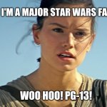 Star Wars Rey | I'M A MAJOR STAR WARS FAN; WOO HOO! PG-13! | image tagged in star wars rey,disney,star wars fan,george lucas,action,science fiction | made w/ Imgflip meme maker