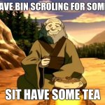 Enlightened Iroh | YOU HAVE BIN SCROLING FOR SOME TIME; SIT HAVE SOME TEA | image tagged in enlightened iroh | made w/ Imgflip meme maker