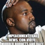 Can 2020 get any more strange? | KANYE 2020 BECAUSE... IMPEACHMENT, FAKE NEWS, CON-VID19, MURDER HORNETS AND RACE RIOTS WEREN'T ENOUGH STUPIDITY  FOR THIS YEAR. | image tagged in pondering kanye | made w/ Imgflip meme maker