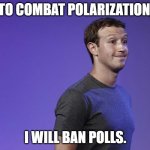 polls | TO COMBAT POLARIZATION, I WILL BAN POLLS. | image tagged in mark zuckerberg | made w/ Imgflip meme maker