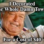 BTJ | I Decorated the Whole Damn Town, For a Cost of $40 | image tagged in btj | made w/ Imgflip meme maker
