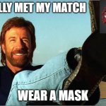 Could Happen, so wear a mask for Chuck! | FINALLY MET MY MATCH; WEAR A MASK | image tagged in chuck norris says,memes,funny not funny,funny meme,coronavirus,mask | made w/ Imgflip meme maker