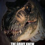 Jurassic Park/World Rexy | IT WAS AT THIS MOMENT; THE GRUFF KNEW THEY MESSED UP | image tagged in jurassic park/world rexy | made w/ Imgflip meme maker