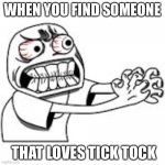 Choking Rage Meme | WHEN YOU FIND SOMEONE; THAT LOVES TICK TOCK | image tagged in choking rage meme | made w/ Imgflip meme maker