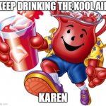 Kool aid man | KEEP DRINKING THE KOOL AID; KAREN | image tagged in kool aid man | made w/ Imgflip meme maker