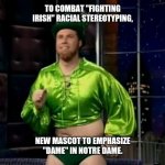 Notre Dame To Replace Racially Insensitive Mascot | TO COMBAT "FIGHTING IRISH" RACIAL STEREOTYPING, NEW MASCOT TO EMPHASIZE "DAME" IN NOTRE DAME. | image tagged in gay leprechaun,notre dame,irish,fighting irish,new mascot | made w/ Imgflip meme maker