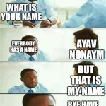 Interview meme | WHAT IS YOUR NAME; AYAV NONAYM; EVERBODY HAS A NAME; BUT THAT IS MY NAME; BYE HAVE A GREAT TIME | image tagged in interview meme | made w/ Imgflip meme maker