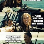 The Great Debate over The Hobbit Movie vs. LOTR never dies. | PEOPLE WHO THINK LOTR WAS THE BEST. PEOPLE WHO THINK THE HOBBIT WAS BETTER. PEOPLE WHO DON'T CARE, THEY JUST LIKE POINTING GUNS. | image tagged in pirates of the carribean,lord of the rings,the hobbit,funny meme | made w/ Imgflip meme maker