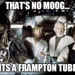 That's no moon | THAT'S NO MOOG... ITS A FRAMPTON TUBE | image tagged in that's no moon,frampton,talk box,moog,synthesizer | made w/ Imgflip meme maker