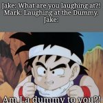 Gohan "Do I look like.." (DBZ) | Jake: What are you laughing at?!
Mark: Laughing at the Dummy.
Jake:; Am I a dummy to you?! | image tagged in gohan do i look like dbz,gohan,savage,funny,memes,dragon ball z | made w/ Imgflip meme maker