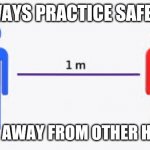Stay 6 feet away from other humans | ALWAYS PRACTICE SAFE SIX; STAY 6' AWAY FROM OTHER HUMANS | image tagged in stay 6 feet away from other humans | made w/ Imgflip meme maker