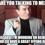 Deniro Are You Talking To Me?! | ARE YOU TALKING TO ME? BECAUSE I'M WORKING ON BEING KIND! SO HAVE A GREAT EFFIING DAY! | image tagged in deniro,kindness,great day,effing | made w/ Imgflip meme maker