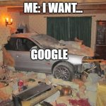 im HERE | ME: I WANT... GOOGLE | image tagged in im here | made w/ Imgflip meme maker