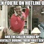 Celebrate every small victory, be grateful | WHEN YOU'RE ON HOTLINE DUTY; AND THE CALLER HANGS UP ACCIDENTALLY DURING THEIR FIRST SENTENCE | image tagged in carlton,work,hotline | made w/ Imgflip meme maker