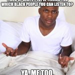 Virtue Signal | TIRED OF WHITE PEOPLE TELLING YOU WHICH BLACK PEOPLE YOU CAN LISTEN TO? YA, ME TOO. | image tagged in confused black man,whitey,sit down | made w/ Imgflip meme maker