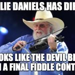 Charlie Daniels  | CHARLIE DANIELS HAS DIED........ LOOKS LIKE THE DEVIL BEAT HIM IN A FINAL FIDDLE CONTEST...... | image tagged in charlie daniels,fiddle,devil,2020 | made w/ Imgflip meme maker