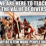 That escalated quickly | WE ARE HERE TO TEACH YOU THE VALUE OF DIVERSITY; THERE MAY BE A FEW MORE PEOPLE JOINING US | image tagged in christopher columbus,that escalated quickly,diversity,we come in peace,we will name sports teams after you,no one plays cowboys | made w/ Imgflip meme maker