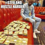 Money | #STFU AND HUSTLE HARDER. | image tagged in money | made w/ Imgflip meme maker