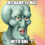 Beautiful Squidward | MY NAME IS MAT; WITH ONE "T" | image tagged in beautiful squidward | made w/ Imgflip meme maker