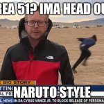 Ima head out. NARUTO STYLE | AREA 51? IMA HEAD OUT. NARUTO STYLE | image tagged in area 51 naruto run,funny memes | made w/ Imgflip meme maker