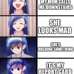 Distressed Fumino | MY MOM CALLS ME DOWNSTAIRS; SHE LOOKS MAD; SHE'S HOLDING SOMETHING; IT'S MY REPORT CARD | image tagged in distressed fumino,i'm 15 so don't try it,who reads these | made w/ Imgflip meme maker