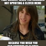 Eventually upvoting wins out but I feel dumb for thinking it | THAT MOMENT WHEN YOU CONSIDER NOT UPVOTING A CLEVER MEME; BECAUSE YOU WISH YOU HAD THOUGHT OF IT FIRST | image tagged in derf smile,memes,upvotes,clever,jealous | made w/ Imgflip meme maker