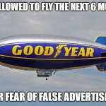 Feeling cute might make a good meme later IDK | NOT ALLOWED TO FLY THE NEXT 6 MONTHS; FOR FEAR OF FALSE ADVERTISING | image tagged in goodyear blimp,memes,2020,false advertising | made w/ Imgflip meme maker
