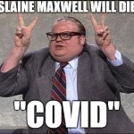 Chris Farley Quotes | GHISLAINE MAXWELL WILL DIE OF; "COVID" | image tagged in chris farley quotes | made w/ Imgflip meme maker