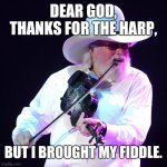 Charlie Daniels Fiddlin' In Heaven | DEAR GOD, THANKS FOR THE HARP, BUT I BROUGHT MY FIDDLE. | image tagged in charlie daniels,dear god,harp,fiddle | made w/ Imgflip meme maker