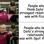 Captain Picard Drake meme | People who think Data's strongest relationship was with Picard; People who know Data's strongest relationship was with Spot the cat. | image tagged in captain picard drake meme | made w/ Imgflip meme maker